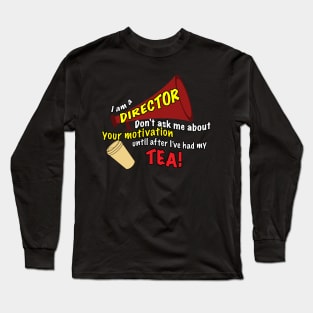 I am a Director- Don't Ask Me About Your Motivation Until After I've Had My Tea! Long Sleeve T-Shirt